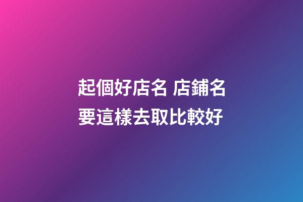 起個好店名 店鋪名要這樣去取比較好